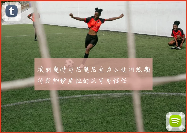埃利奥特与尼奥尼全力以赴训练期待新帅伊劳拉的认可与信任